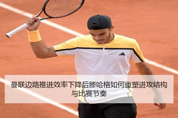 曼联边路推进效率下降后滕哈格如何重塑进攻结构与比赛节奏