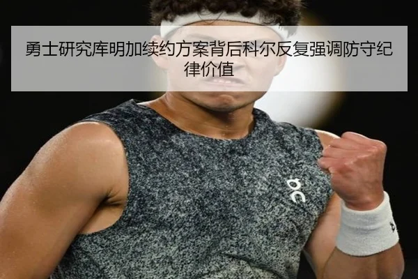勇士研究库明加续约方案背后科尔反复强调防守纪律价值